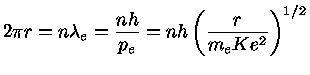 $ 2\pi r = n\lambda_e = \frac{nh}{p_e} =
nh(\frac{r}{m_e Ke^2})^{1/2}$