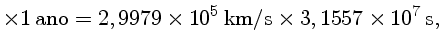 $\times 1 ano = 2,9979 \times 10^5 km/s \times 3,1557 \times 10^7 s$