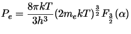 $ P_e = \frac{8\pi kT}{3h^3}(2m_ekT)^\frac{3}{2}F_\frac{3}{2}(\alpha)$