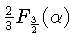 $ \frac{2}{3}F_\frac{3}{2}(\alpha)$