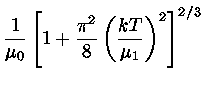 $ \frac{1}{\mu_{0}} [1+\frac{\pi^2}{8}
(\frac{kT}{\mu_{1}} )^2 ]^{2/3}$