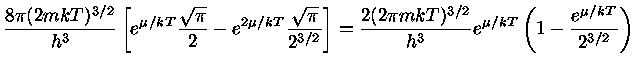 $ \frac{8\pi (2mkT)^{3/2}}{h^3} [ e^{\mu/kT} \frac {\sqrt{\pi}...
...c{2(2\pi mkT)^{3/2}}{h^3} e^{\mu
/kT}(1-\frac{e^{\mu/kT}}{2^{3/2}} )$