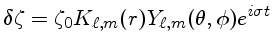 $\delta \zeta = \zeta_0 K_{\ell,m}(r)Y_{\ell,m}(\theta,\phi)e^{i\sigma t}$