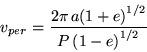 \begin{displaymath}v_{per} = \frac{2\pi\,a{(1+e)}^{1/2}}{P\,{(1-e)}^{1/2}}\end{displaymath}
