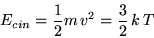 \begin{displaymath}E_{cin} = \frac{1}{2}m\,v^2 = \frac{3}{2}\,k\,T\end{displaymath}