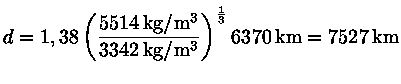  d = 1,38 (\frac{5514{{kg/m^3}}}{3342{{kg/m^3}}} )^{\frac{1}{3}} 6370 km} = 7527 km}$