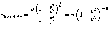 v_{aparente} = \frac{v\left(1-\frac{v^2}{c^2}\right)^\frac{1}{2}}
{1-\frac{v^2}{c^2}} = v\left(1-\frac{v^2}{c^2}\right)^{-\frac{1}{2}}$