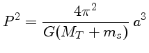 $P^2 = \frac{4\pi^2}{G(M_T+m_s)}\,a^3$