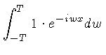 $ \int_{-T}^T 1\cdot e^{-iwx} dw$