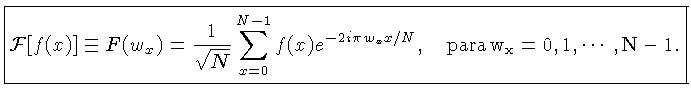 $\displaystyle \boxed{{\cal{F}}[f(x)] \equiv F(w_x) = \frac{1}{\sqrt{N}}\sum_{x=0}^{N-1} f(x) e^{-2i\pi w_xx/N},\quad \mathrm{para\, w_x=0,1,\cdots,N-1}.}$