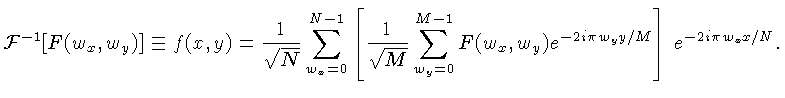 $\displaystyle {\cal{F}}^{-1}[F(w_x,w_y)] \equiv f(x,y) =\frac{1}{\sqrt{N}} \sum...
...{M}}\sum_{w_y=0}^{M-1}
F(w_x,w_y) e^{-2i\pi w_yy/M}\right]\,e^{-2i\pi w_xx/N}. $