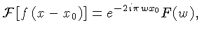 $\displaystyle {\cal{F}}\left[f\left(x-x_0\right)\right] = e^{-2i\pi w x_0}F(w),$