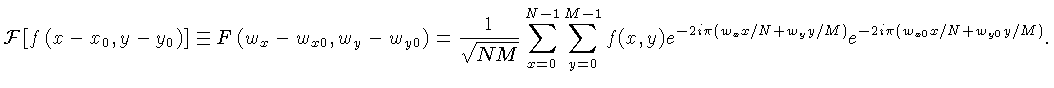 $\displaystyle {\cal{F}}\left[f\left(x-x_0,y-y_0\right)\right] \equiv F\left(w_x...
...0}^{M-1}
f(x,y) e^{-2i\pi (w_xx/N + w_yy/M)}e^{-2i\pi (w_{x0}x/N + w_{y0}y/M)}.$