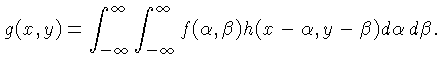 $\displaystyle g(x,y)=\int_{-\infty}^\infty \int_{-\infty}^\infty
f(\alpha,\beta)h(x-\alpha,y-\beta) d\alpha\,d\beta.$