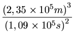 $ {\frac{{{(2,35 \times 10^5 m)}^3}}{{{(1,09 \times 10^5 s) }^2}}}$