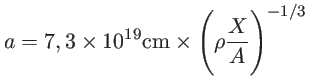 $a=7,3 \times 10^{19} {cm} \times (\rho \frac{X}{A})^{-1/3}$