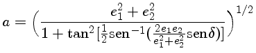 $a=\Big(\frac{e_1^2 + e_2^2}{1+\tan^2[\frac{1}{2}\mathrm{sen}^{-1}
(\frac{2e_1e_2}{e_1^2 + e_2^2}\mathrm{sen}\delta)]}\Big)^{1/2}$