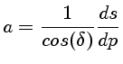 $a=\frac{1}{cos(\delta)} \frac{ds}{dp}$