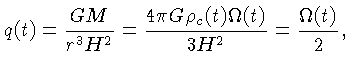 $\displaystyle q(t) = { \frac{GM}{r^3 H^2} } = { \frac{4\pi G\rho_c(t)\Omega(t)} {3H^2} } = {\frac {\Omega(t)}{2} },$