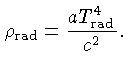 $\displaystyle \rho_\mathrm{rad} = \frac{aT_\mathrm{rad}^4}{c^2}.$