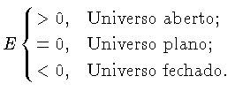 $E \begin{cases}>0, &\text{Universo aberto;}\\ =0, &\text{Universo plano;}\\ <0, &\text{Universo fechado.}\end{cases}$