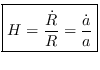 $ {H=\frac{\dot{R}}{R}=\frac{\dot{a}}{a}}$