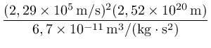 ${\frac{{(2,29 \times 10^5\, {\rm m/s})^2 (2,52 \times 10^{20}\, {\rm m}) }}{{ 6,7 \times 10^{-11}\, {\rm m^3/(kg \cdot s^2})}}}