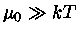 $\mu_{0}\gg kT$