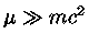 $\mu \gg mc^2$