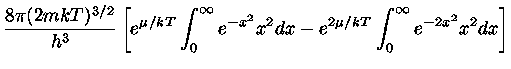 $ \frac{8\pi (2mkT)^{3/2}}{h^3} [e^{\mu/kT} \int_{0}^{\infty}e^{-x^2}x^2dx- e^{2\mu /kT}\int_{0}^{\infty} e^{-2x^2}x^2 dx ]$