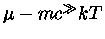 $\mu-mc^\gg kT$